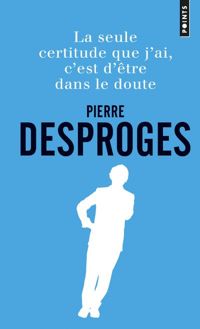 Pierre Desproges - La seule certitude que j'ai