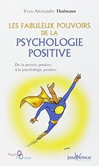 Yves Alexandre Thalmann - Les fabuleux pouvoirs de la psychologie positive