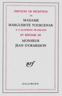 Marguerite Yourcenar - Jean D Ormesson - Discours de réception de madame Marguerite Yourcenar à l'Académie française et réponse de monsieur J