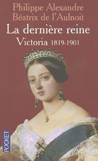 Philippe Alexandre - Béatrice De L' Aulnoit - La Dernière reine : Victoria, 1819-1901