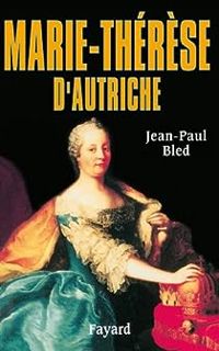 Jean Paul Bled - Marie-Thérèse d'Autriche