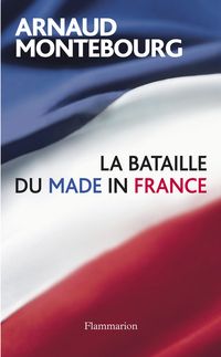 Arnaud Montebourg - La bataille du made in France