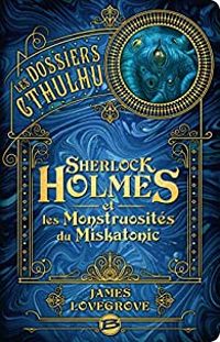 James Lovegrove - Sherlock Holmes et les monstruosités du Miskatonic