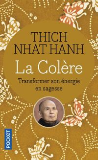 Thich Naht Hanh - La Colère : Transformer son énergie en sagesse