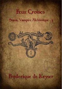 Frédérique De Keyser - Siana, vampire alchimique : Feux Croisés