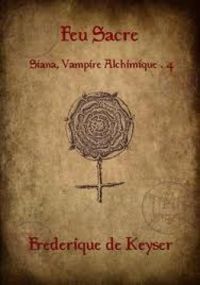 Frederique De Keyser - Siana, Vampire Alchimique 4 : Feu Sacre