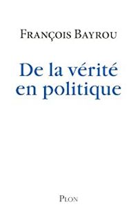 Francois Bayrou - De la vérité en politique