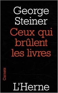 George Steiner - Ceux qui brûlent les livres