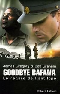 James Gregory - Bob Graham - Goodbye Bafana : Le regard de l'antilope