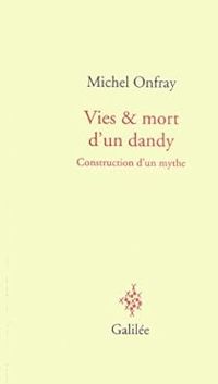 Michel Onfray - Vie et mort d'un dandy : Construction d'un mythe