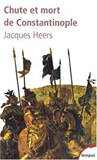 Jacques Heers - Chute et mort de Constantinople (1204-1453)