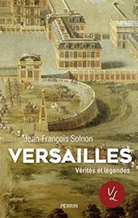 Jean Francois Solnon - Versailles. Verités et légendes