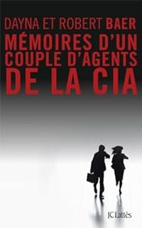 Robert Baer - Dayna Baer - Mémoires d'un couple d'agents de la cia