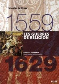 Nicolas Le Roux - Les Guerres de religion (1559-1629)