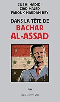 Farouk Mardam Bey - Subhi Hadidi - Ziad Majed - Dans la tête de Bachar al-Assad