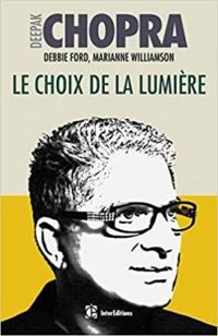 Deepak Chopra - Marianne Williamson - Debbie Ford - Le choix de la lumière