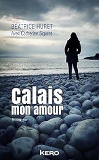 Beatrice Huret - Catherine Siguret - Calais mon amour