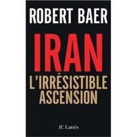 Robert Baer - Iran : L'irrésistible ascension