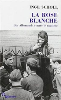 Inge Scholl - LA ROSE BLANCHE. Six allemands contre le nazisme