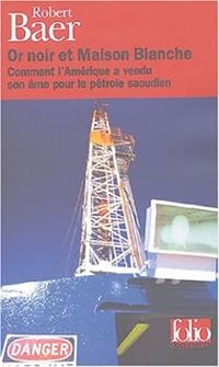 Robert Baer - Or noir et Maison Blanche. Comment l'Amérique a vendu son âme pour le pétrole saoudien