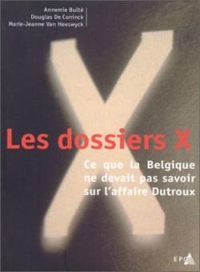 Douglas De Coninck - Annemie Bulte - Marie Jeanne Van Heeswyck - Les dossiers X. Ce que la Belgique ne devait pas savoir sur l’affaire Dutroux.