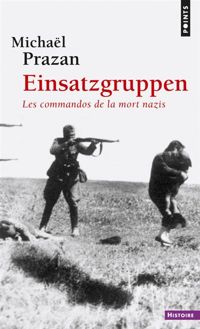Michael Prazan - Einsatzgruppen. Les commandos de la mort nazis