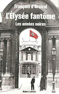 Francois Dorcival - L'Elysée fantôme. Les années noires