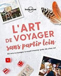 Lonely Planet - L'art de voyager sans partir loin  - 2019