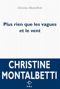 Christine Montalbetti - Plus rien que les vagues et le vent