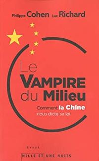 Philippe Cohen - Luc Richard - Le vampire du milieu ou comment la Chine nous dicte sa loi