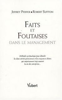 Jeffrey Pfeffer - Robert I Sutton - Faits et Foutaises dans le management