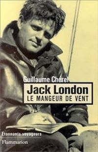 Guillaume Cherel - Jack London : Le mangeur de vent