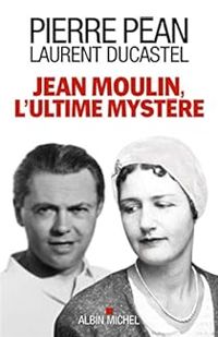 Pierre Pean - Laurent Ducastel - Jean Moulin, l'ultime mystère