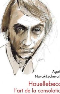 Agathe Novak Lechevalier - Houellebecq, l'art de la consolation