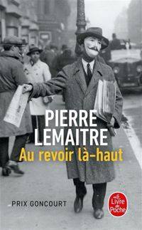Pierre Lemaitre - Au revoir là-haut - Prix Goncourt 2013