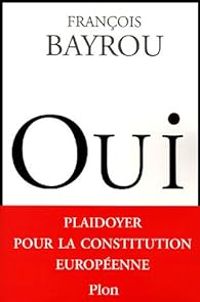 Francois Bayrou - Oui. Plaidoyer pour la constitution européenne