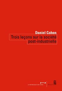Daniel Cohen - Trois leçons sur la société post-industrielle