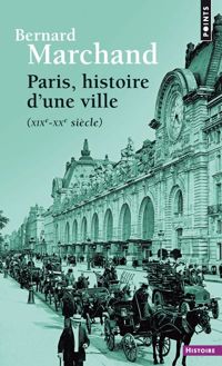 Bernard Marchand - Paris, histoire d'une ville : XIXe-XXe siècle