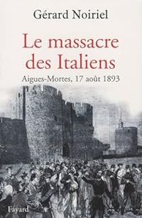 Gerard Noiriel - Le massacre des Italiens 