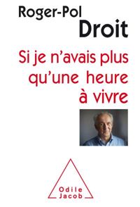 Roger-pol Droit - Si je n'avais plus qu'une heure à vivre