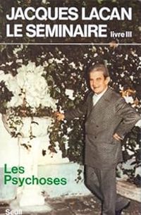 Jacques Lacan - Le séminaire, livre III : Les psychoses