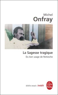 Michel Onfray - De la sagesse tragique - Essai sur Nietzsche
