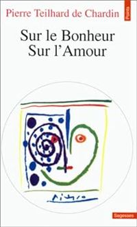 Pierre Teilhard De Chardin - Sur le bonheur : Sur l'amour