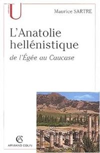 Maurice Sartre - L'Anatolie hellénistique de l'Egée au Caucase