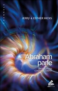 Jerry Hicks - Esther Hicks - Abraham Parle : Un nouveau commencement