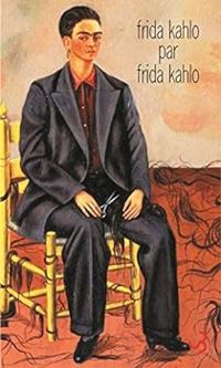 Frida Kahlo - Frida Kahlo par Frida Kahlo : Ecrits