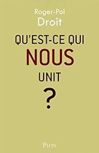 Roger Pol Droit - Qu'est-ce qui nous unit ?