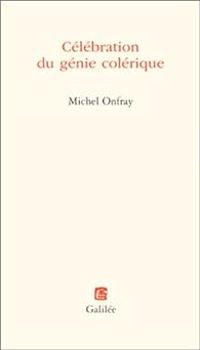 Michel Onfray - Célébration du génie colérique