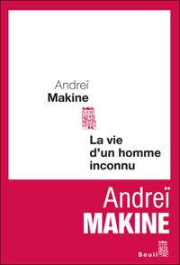 Andrei Makine - La Vie d'un homme inconnu