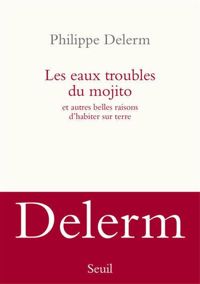 Philippe Delerm - Les Eaux troubles du mojito. Et autres belles raisons d'habiter sur terre